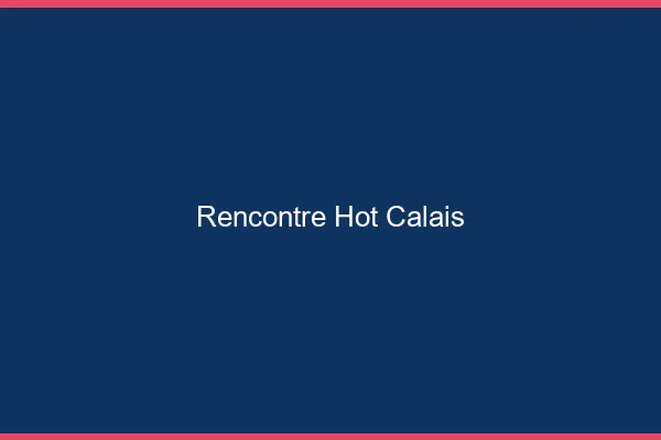 Rencontre hot Calais