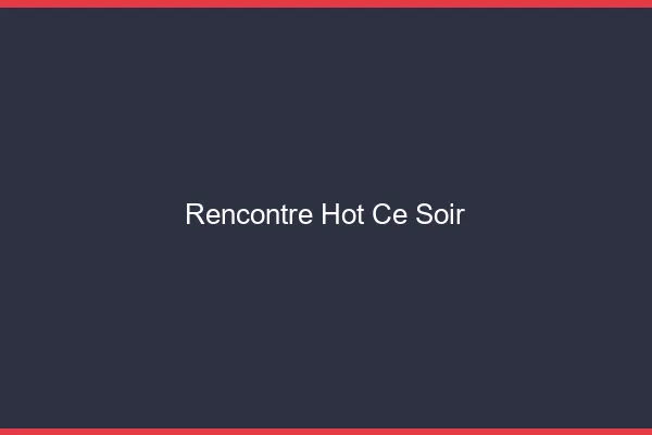 Rencontre hot ce soir