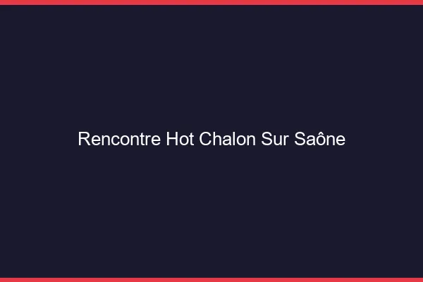 Rencontre hot Chalon-sur-Saône