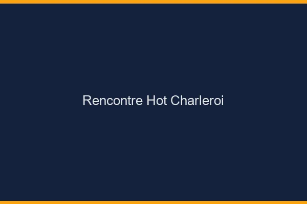 Rencontre hot Charleroi