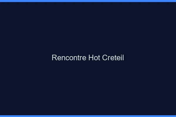 Rencontre hot Créteil