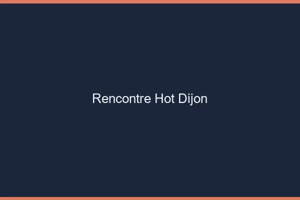 Rencontre hot Dijon