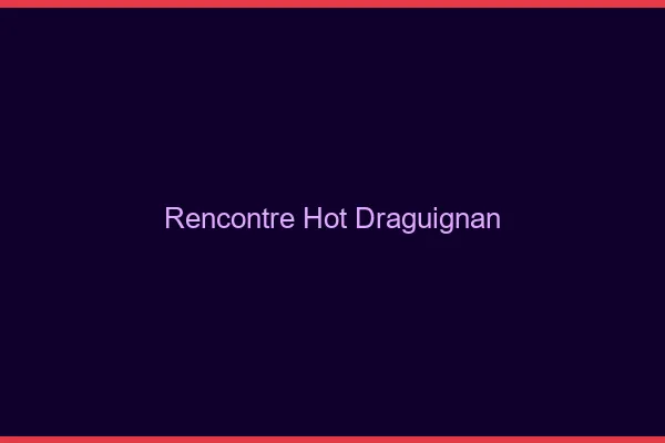Rencontre hot Draguignan