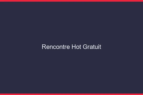 Rencontre hot gratuit