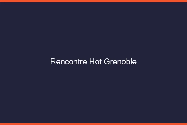 Rencontre hot Grenoble