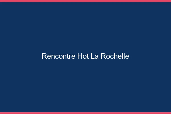 Rencontre hot la rochelle