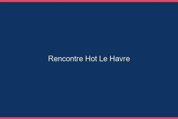 Rencontre hot le havre