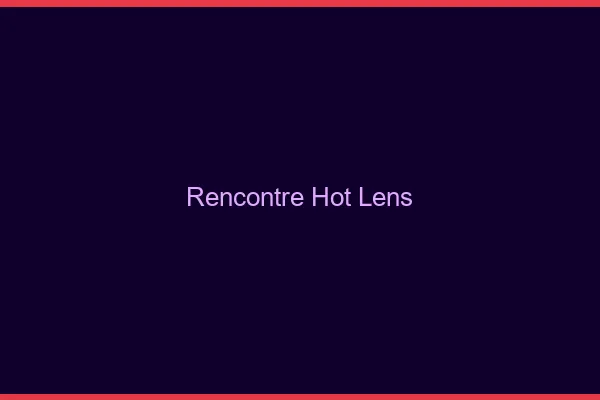 Rencontre hot Lens