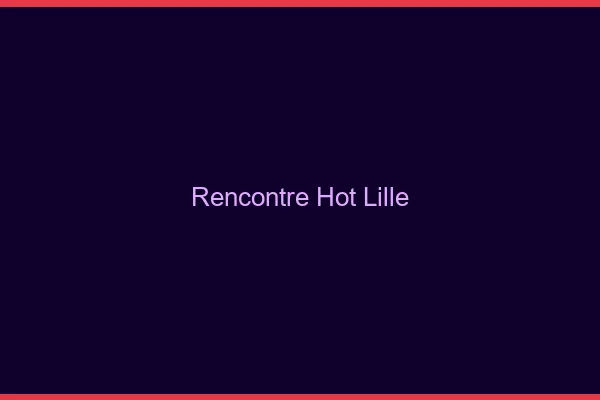 Rencontre hot Lille