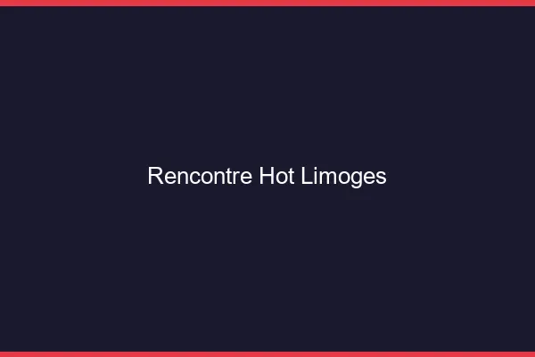 Rencontre hot Limoges