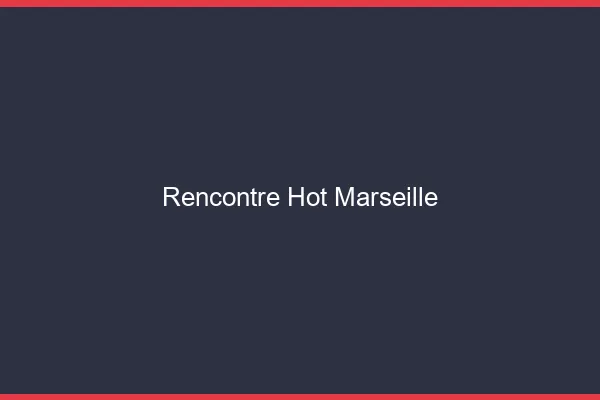Rencontre hot Marseille