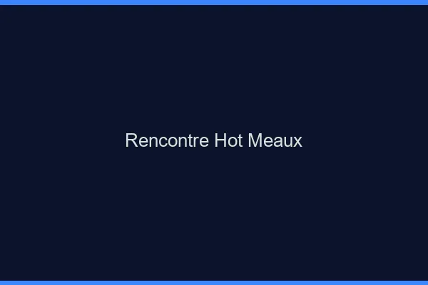Rencontre hot Meaux