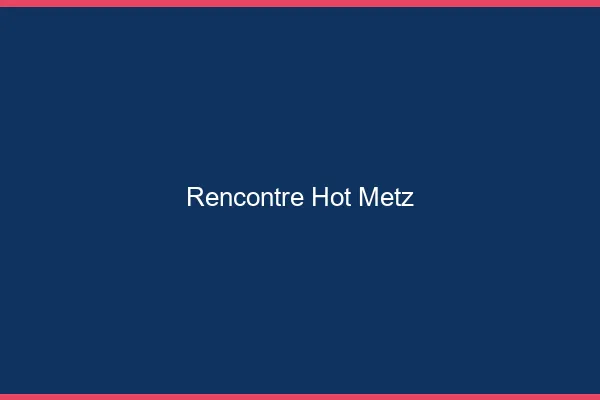 Rencontre hot Metz