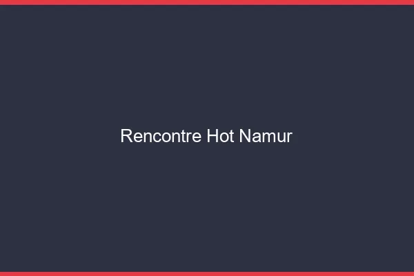 Rencontre hot Namur