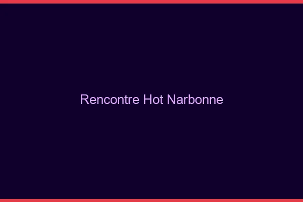 Rencontre hot Narbonne
