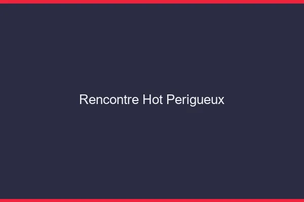 Rencontre hot Périgueux