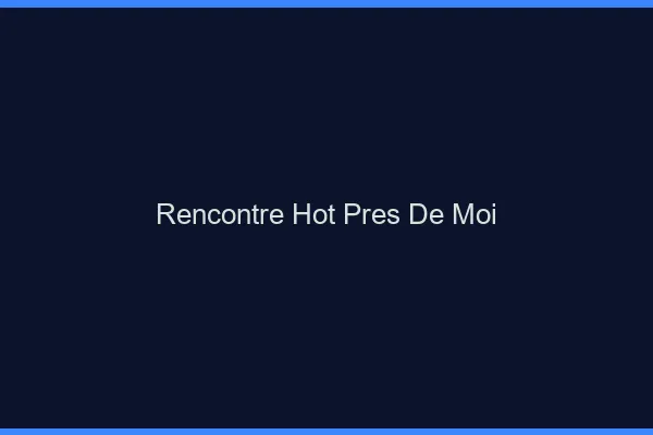 Rencontre hot près de moi
