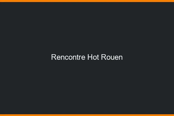 Rencontre hot Rouen