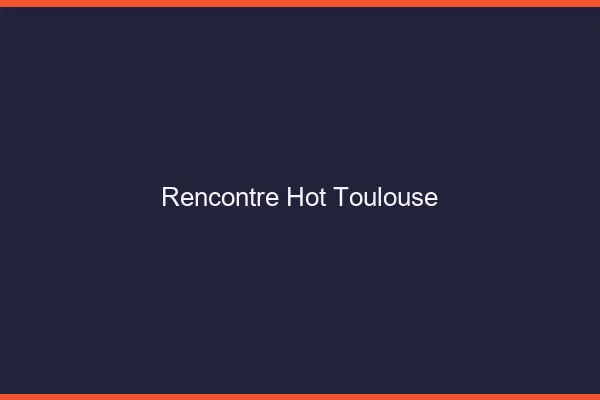 Rencontre hot Toulouse