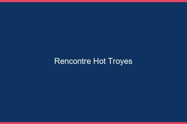 Rencontre hot Troyes