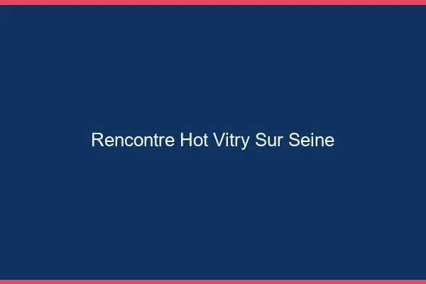 Rencontre hot Vitry-sur-Seine