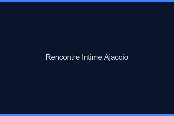 Rencontre intime Ajaccio