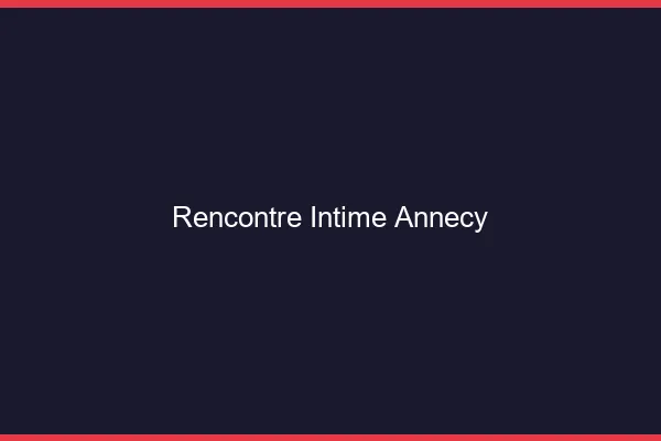 Rencontre intime Annecy