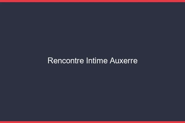 Rencontre intime Auxerre