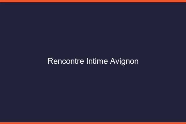 Rencontre intime Avignon
