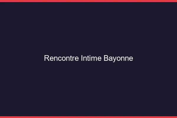 Rencontre intime Bayonne