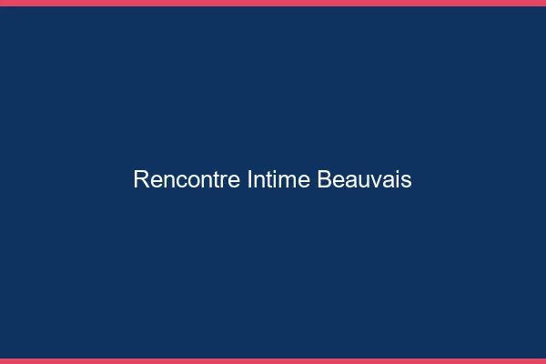 Rencontre intime Beauvais