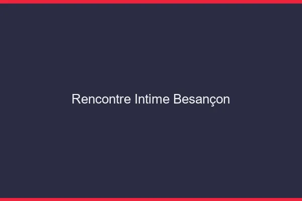 Rencontre intime Besançon