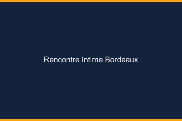 Rencontre intime Bordeaux