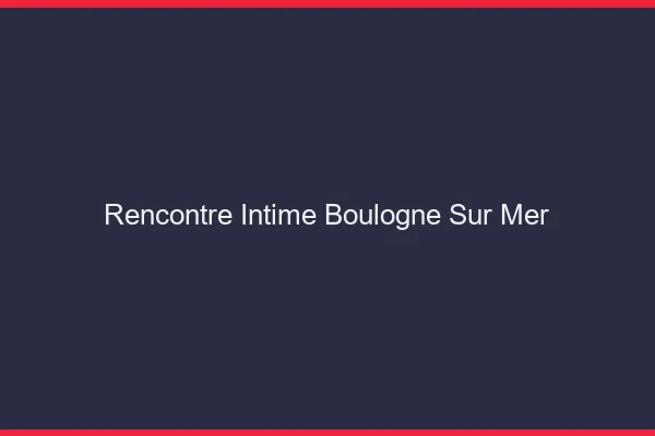 Rencontre intime Boulogne-sur-Mer