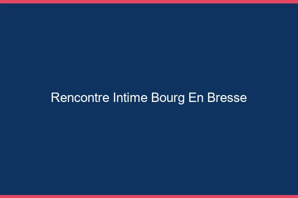Rencontre intime Bourg-en-Bresse