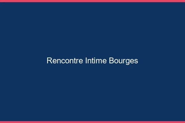 Rencontre intime Bourges
