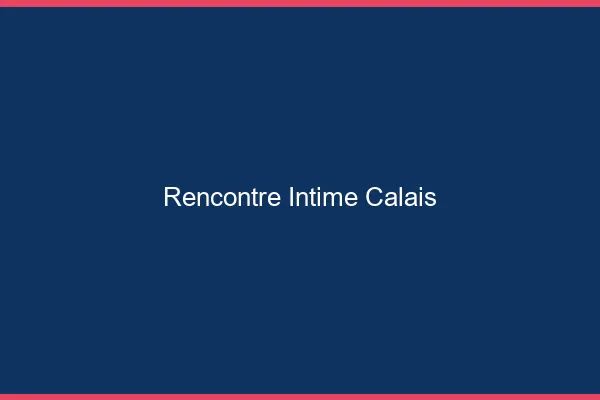 Rencontre intime Calais
