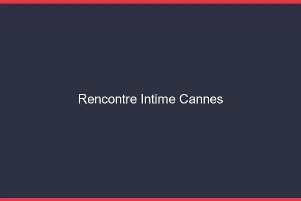 Rencontre intime Cannes