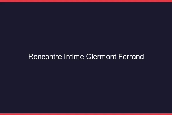 Rencontre intime Clermont-Ferrand
