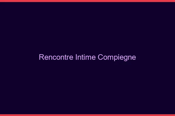 Rencontre intime Compiègne