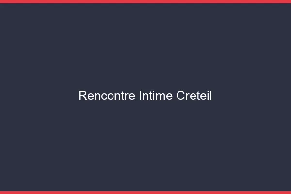 Rencontre intime Créteil