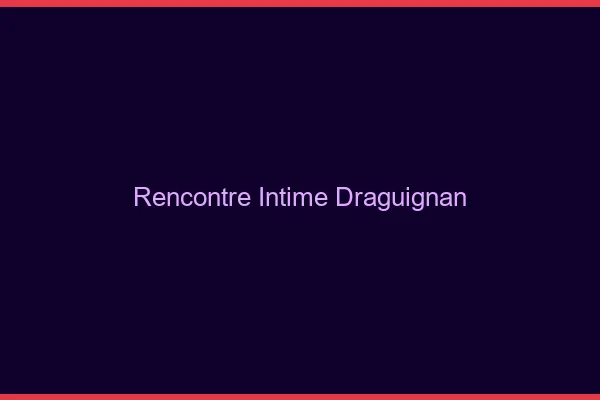 Rencontre intime Draguignan