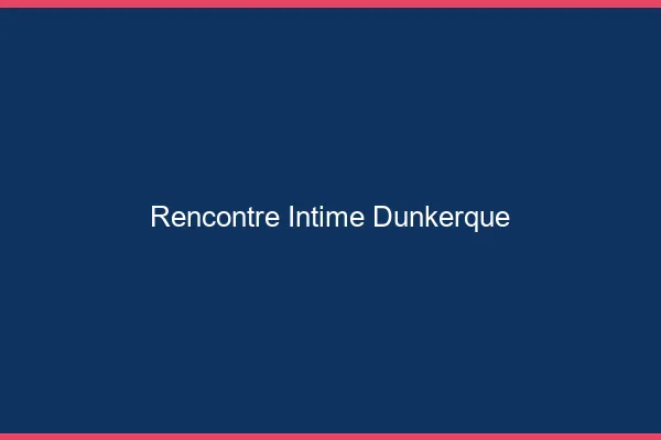 Rencontre intime Dunkerque