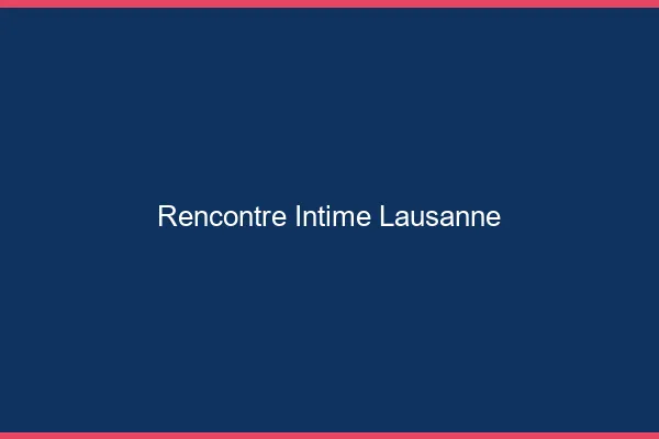 Rencontre intime Lausanne