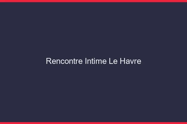 Rencontre intime le havre