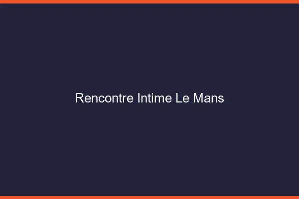 Rencontre intime le mans