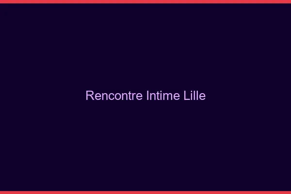 Rencontre intime Lille