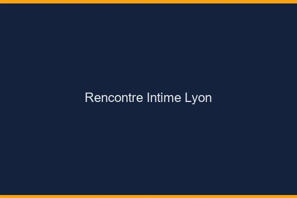 Rencontre intime Lyon