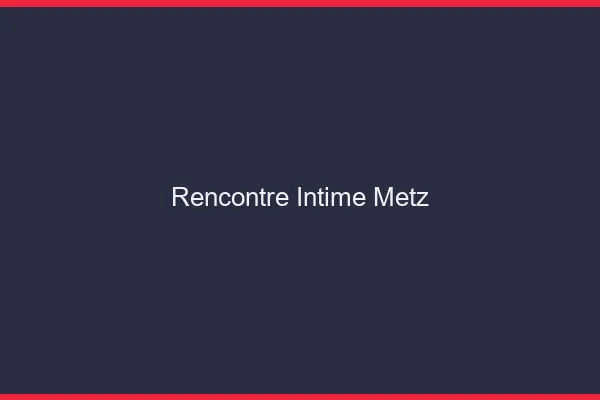 Rencontre intime Metz