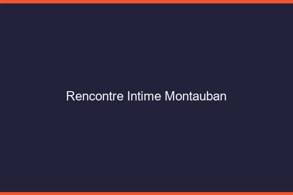 Rencontre intime Montauban